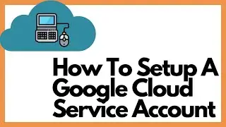 How To Setup A Service Account In Google Cloud