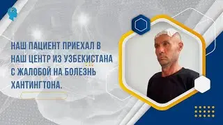 Наш пациент приехал в наш центр из Узбекистана с жалобой на болезнь Хантингтона.