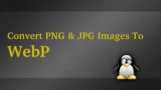 Convert PNG and JPG Images To WebP In Linux Mint