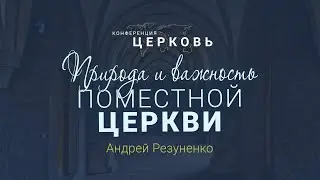 Природа и важность поместной церкви (Андрей Резуненко) / Конференция "Церковь"