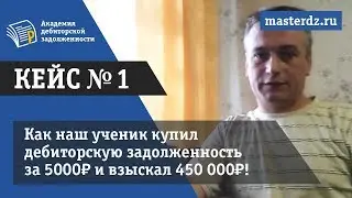 Кейс №1 Как наш ученик купил дебиторскую задолженность  за 5000₽ и взыскал 450 000₽ за 4,5 недели?