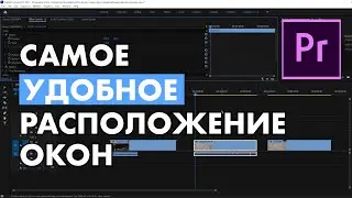 Всё про работу окон и вкладок в Premier Pro. Самое удобное расположение для работы