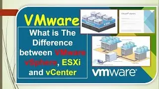 What is The Difference between VMware vSphere, ESXi and vCenter 6.7 step by step