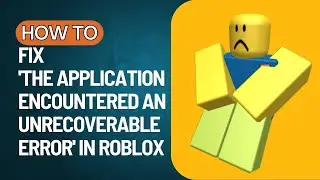 (2023 FIX) Roblox The Application Encountered an Unrecoverable Error