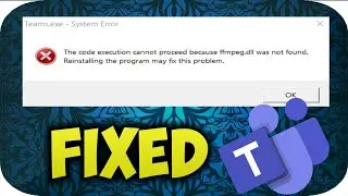 How to fix Microsoft Teams The code execution cannot proceed because ffmpeg dll was not found