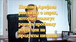 Николай Арефьев рассказал о мерах, которые помогут решить проблему роста цен на продукты питания