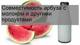 Совместимость арбуза с молоком и другими продуктами