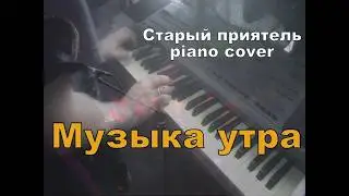 Музыка утра - Старый приятель piano cover - Музыка: Александр Зарецкий