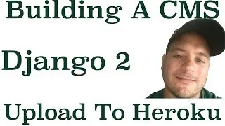 Django 2 Building A CMS: How To Upload Our Django Project To Heroku