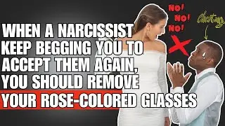 🔴When Narcissists Keep Begging You To Accept Them Again, You Should Remove Your Rose-Colored Glasses