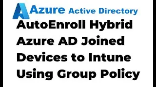 44. Auto-enroll Hybrid Azure AD Joined Devices to Intune Using Group Policy