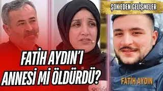 FATİH AYDIN BULUNDU MU? FATİH AYDIN'I ANNESİ Mİ ÖLDÜRDÜ?