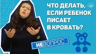 «НЕвопрос» – что делать, если ребенок писает в кровать?