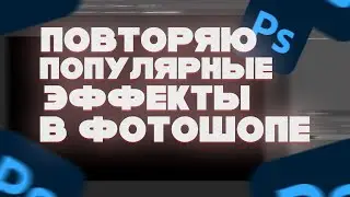 ПОВТОРЯЮ ПОПУЛЯРНЫЕ ЭФФЕКТЫ В ФОТОШОПЕ 2022 - ЭФФЕКТЫ В ФОТОШОП