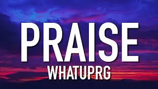 WHATUPRG - Praise (Lyrics)