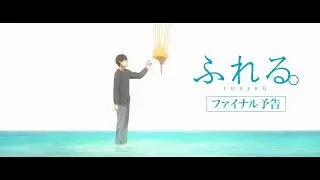 絶賛上映中！映画『ふれる。』ファイナル予告