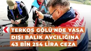 Terkos Gölü'nde yasa dışı balık avcılığına 43 bin 254 lira ceza