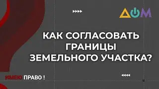 Куда обращаться, чтобы согласовать границы участка для приватизации | Имею право