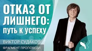 Виктор Судаков | Отказ от лишнего: Как исполнить свое предназначение? | Фрагмент проповеди