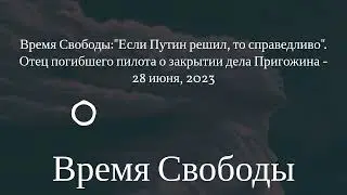 Время Свободы - Время Свободы:Если Путин решил, то справедливо. Отец погибшего пилота о...