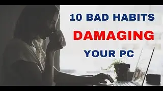 10 BAD HABITS THAT MAY BE KILLING YOUR COMPUTERS