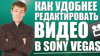 Как удобнее редактировать видео в Sony Vegas?