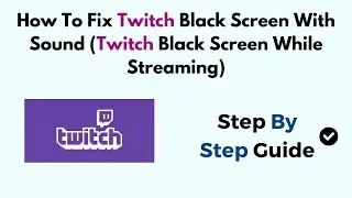 How To Fix Twitch Black Screen With Sound (Twitch Black Screen While Streaming)