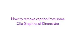 How to remove captions from Clip Graphics of Kinemaster