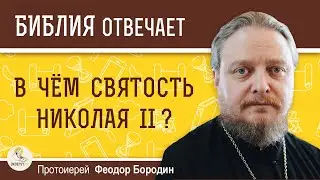 В чем святость Николая II? Причины канонизации Императора. Протоиерей Феодор Бородин Библия отвечает