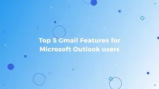 Top 5 features to help you switch from Outlook to Gmail