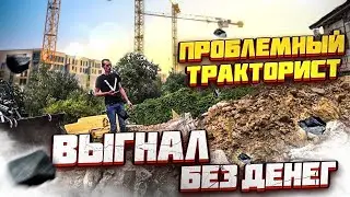 Проблемный тракторист. Выгнал с объекта без денег!