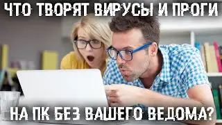 Как узнать что творят вирусы и проги на ПК без вашего ведома?