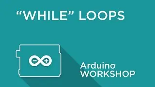 Arduino Workshop - Chapter Three - WHILE Loops