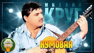 МИХАИЛ КРУГ ✬ КУМОВАЯ ✬ ЛУЧШИЕ ПЕСНИ ✬