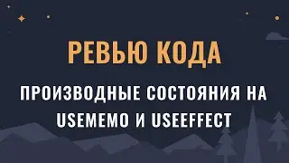 Ревью кода: производные состояния на useMemo и useEffect