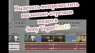 Выделить и переместить несколько видео отрезков в Sony Vegas 13