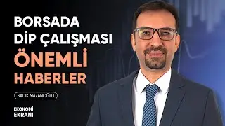 Borsada Dip Çalışması, Önemli Haberler | Sadık Mazanoğlu | Ekonomi Ekranı