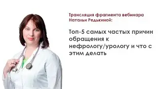 Фрагмент вебинара: “Топ-5 самых частых причин обращения к нефрологу/урологу”. Наталья Редькина