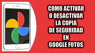 Cómo activar o desactivar la copia de seguridad en Google Fotos