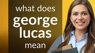 George lucas | definition of GEORGE LUCAS