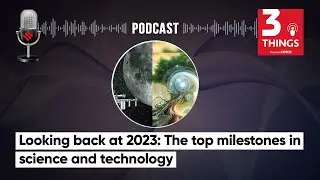 Looking back at 2023: The Top Milestones In Science and Technology | 3 Things Podcast