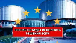 Решения ЕСПЧ не будут исполняться в России