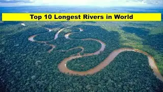 Top 10 Longest Rivers in World II Location and Length in Kms. II दुनिया की 10 सबसे लम्बी नदियां