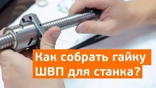 Как собрать гайку ШВП.