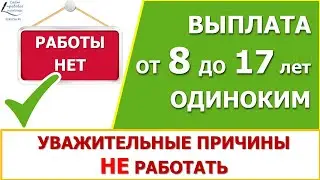 Пособие от 8 до 17 лет в 2021 году. Все уважительные причины не иметь заработка