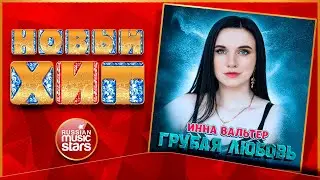 НОВЫЙ ХИТ 2021 ★ ИННА ВАЛЬТЕР — ГРУБАЯ ЛЮБОВЬ ★ НОВАЯ ПЕСНЯ ★ НОВЫЙ ХИТ ★