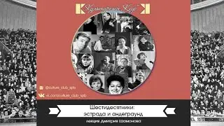 Лекция Дмитрия Шамонова «Шестидесятники  эстрада и андеграунд» | Культурный Клуб | Дмитрий Шамонов