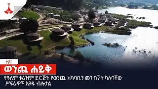 የዓለም ቱሪዝም ድርጅት የወንጪ አካባቢን መጎብኘት ካለባቸው ሥፍራዎች አንዱ ብሎታል Etv | Ethiopia | News