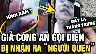 Đang giả làm công an gọi điện bị LỘ HÌNH XĂM, thanh niên bị nhận ra NGƯỜI QUEN | Tin Nhanh Official