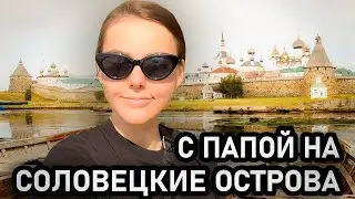 Поездка с ПАПОЙ на СОЛОВЕЦКИЕ острова!